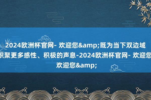 2024欧洲杯官网- 欢迎您&既为当下双边域系发展积聚更多感性、积极的声息-2024欧洲杯官网- 欢迎您&