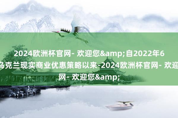 2024欧洲杯官网- 欢迎您&自2022年6月欧盟对乌克兰现实商业优惠策略以来-2024欧洲杯官网- 欢迎您&