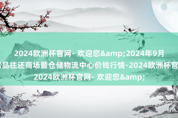 2024欧洲杯官网- 欢迎您&2024年9月19日武威昊天农居品往还商场暨仓储物流中心价钱行情-2024欧洲杯官网- 欢迎您&