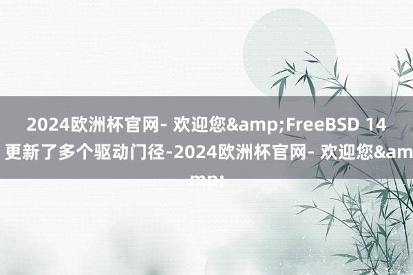 2024欧洲杯官网- 欢迎您&FreeBSD 14.2 更新了多个驱动门径-2024欧洲杯官网- 欢迎您&