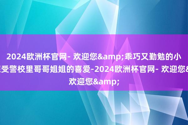 2024欧洲杯官网- 欢迎您&乖巧又勤勉的小王洪深受警校里哥哥姐姐的喜爱-2024欧洲杯官网- 欢迎您&