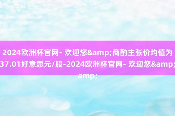 2024欧洲杯官网- 欢迎您&商酌主张价均值为37.01好意思元/股-2024欧洲杯官网- 欢迎您&