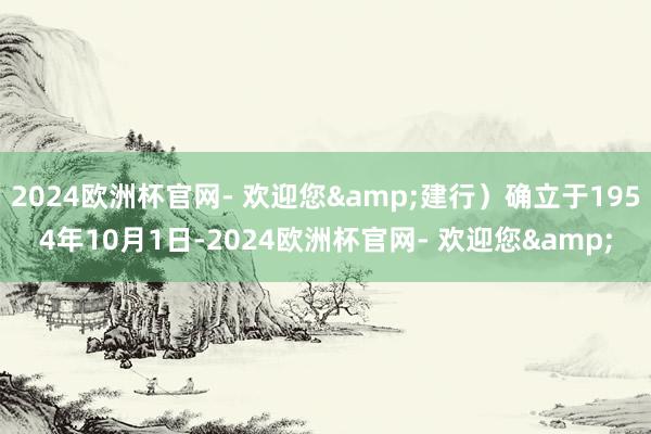 2024欧洲杯官网- 欢迎您&建行）确立于1954年10月1日-2024欧洲杯官网- 欢迎您&