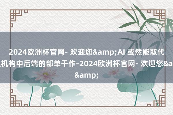 2024欧洲杯官网- 欢迎您&AI 或然能取代金融机构中后端的部单干作-2024欧洲杯官网- 欢迎您&