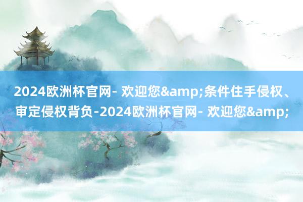 2024欧洲杯官网- 欢迎您&条件住手侵权、审定侵权背负-2024欧洲杯官网- 欢迎您&